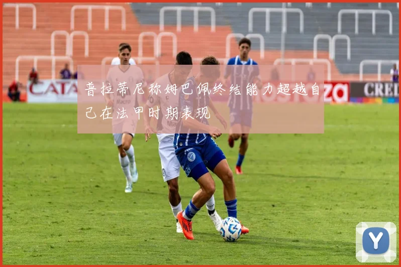 普拉蒂尼称姆巴佩终结能力超越自己在法甲时期表现
