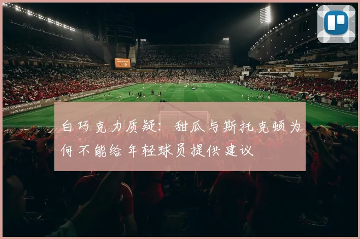 白巧克力质疑：甜瓜与斯托克顿为何不能给年轻球员提供建议