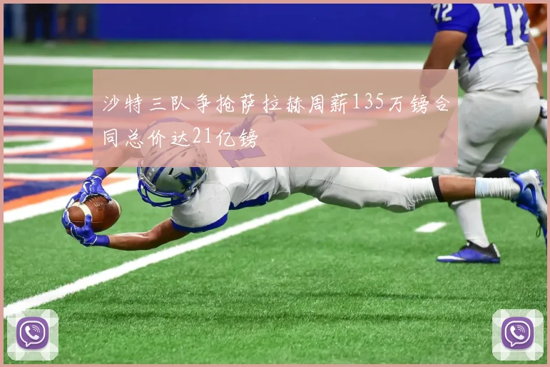沙特三队争抢萨拉赫周薪135万镑合同总价达21亿镑
