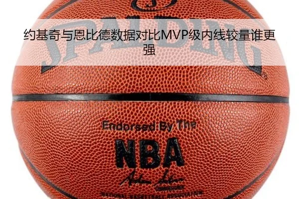 约基奇与恩比德数据对比MVP级内线较量谁更强